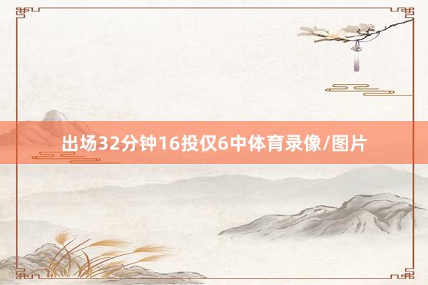 出场32分钟16投仅6中体育录像/图片