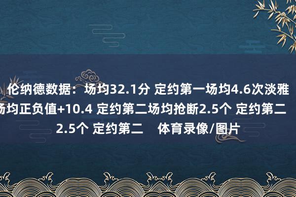伦纳德数据：场均32.1分 定约第一场均4.6次淡雅打扰 定约第一场均正负值+10.4 定约第二场均抢断2.5个 定约第二    体育录像/图片