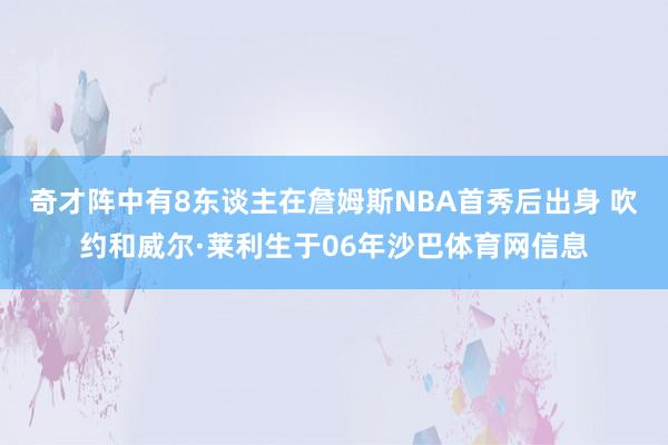 奇才阵中有8东谈主在詹姆斯NBA首秀后出身 吹约和威尔·莱利生于06年沙巴体育网信息