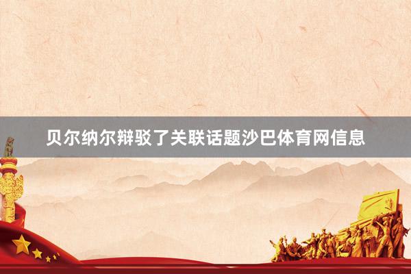 贝尔纳尔辩驳了关联话题沙巴体育网信息