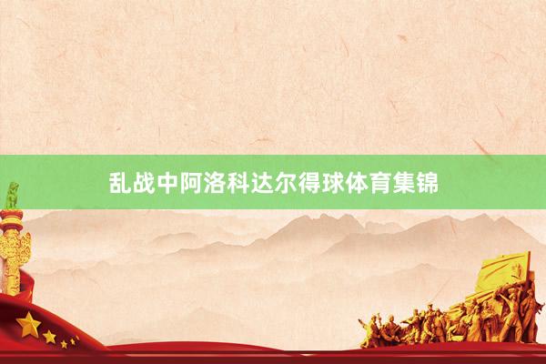 乱战中阿洛科达尔得球体育集锦