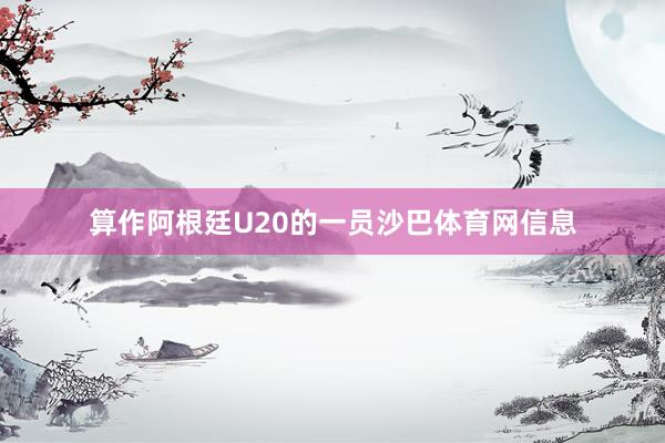 算作阿根廷U20的一员沙巴体育网信息