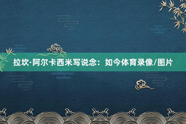 拉坎·阿尔卡西米写说念：如今体育录像/图片