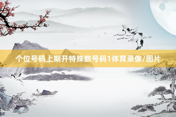 个位号码上期开特殊数号码1体育录像/图片