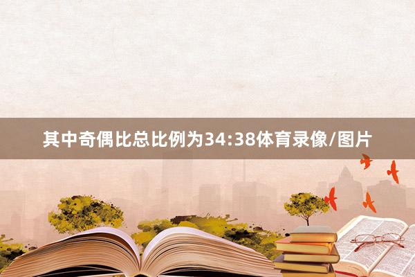 其中奇偶比总比例为34:38体育录像/图片