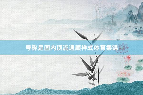 号称是国内顶流通顺样式体育集锦