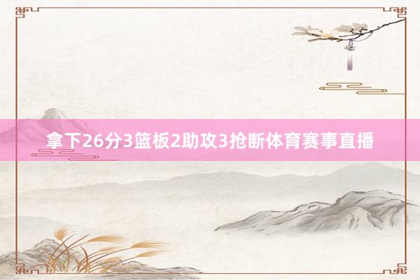 拿下26分3篮板2助攻3抢断体育赛事直播