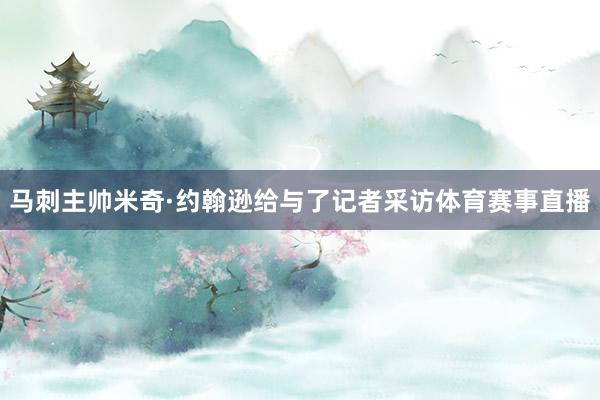 马刺主帅米奇·约翰逊给与了记者采访体育赛事直播