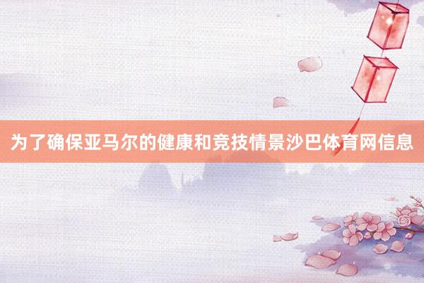 为了确保亚马尔的健康和竞技情景沙巴体育网信息