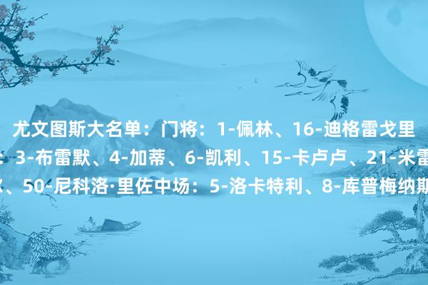尤文图斯大名单: 门将:1-佩林、16-迪格雷戈里奥、23-平索里奥 后卫:3-布雷默、4-加蒂、6-凯利、15-卡卢卢、21-米雷蒂、41-哈维尔·吉尔、50-尼科洛·里佐 中场:5-洛卡特利、8-库普梅纳斯、19-凯夫伦·图拉姆、22-麦肯尼、17-阿季奇、18-科斯蒂奇 前卫:7-孔塞桑、10-伊尔迪兹、11-热格罗瓦、13-博加、20-奥蓬达、30-乔纳森·戴维体育赛事直播