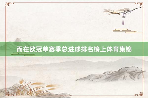而在欧冠单赛季总进球排名榜上体育集锦
