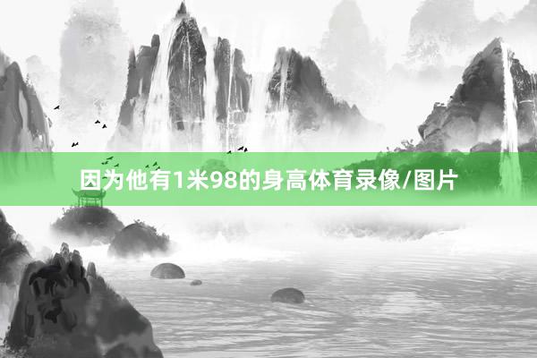 因为他有1米98的身高体育录像/图片