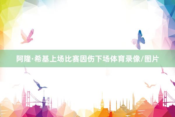 阿隆·希基上场比赛因伤下场体育录像/图片