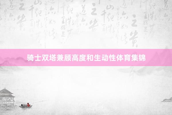 骑士双塔兼顾高度和生动性体育集锦