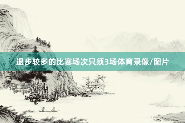 退步较多的比赛场次只须3场体育录像/图片