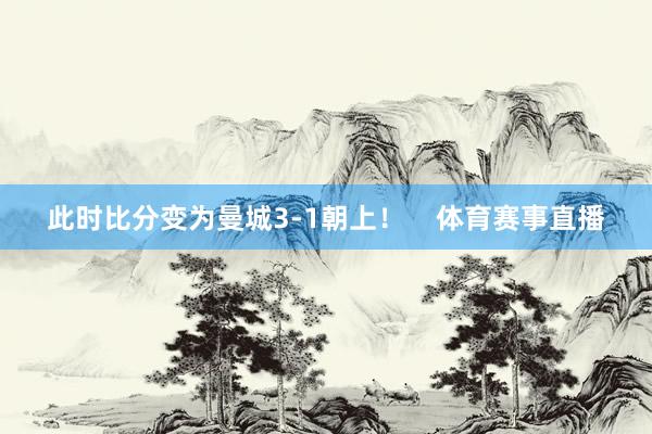 此时比分变为曼城3-1朝上！    体育赛事直播