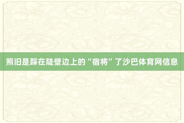 照旧是踩在陡壁边上的“宿将”了沙巴体育网信息