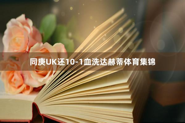 同庚UK还10-1血洗达赫蒂体育集锦