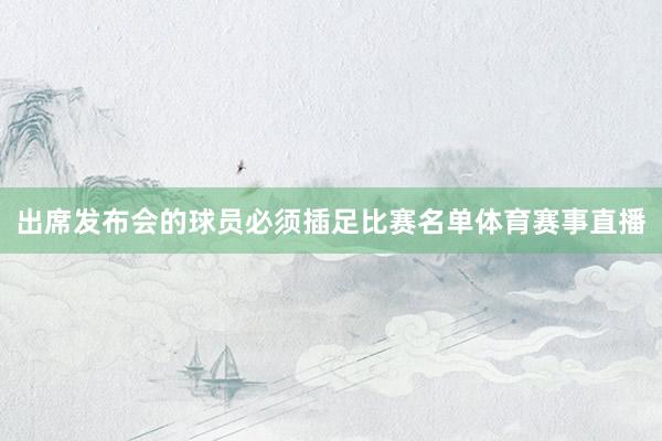 出席发布会的球员必须插足比赛名单体育赛事直播