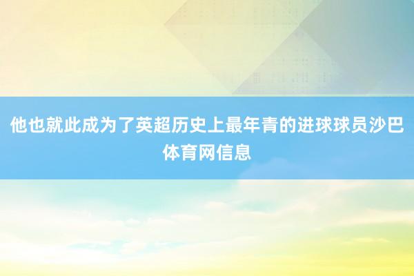 他也就此成为了英超历史上最年青的进球球员沙巴体育网信息