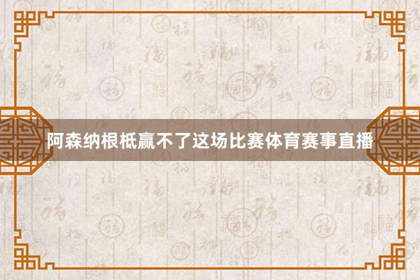 阿森纳根柢赢不了这场比赛体育赛事直播