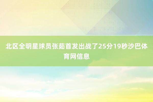 北区全明星球员张茹首发出战了25分19秒沙巴体育网信息