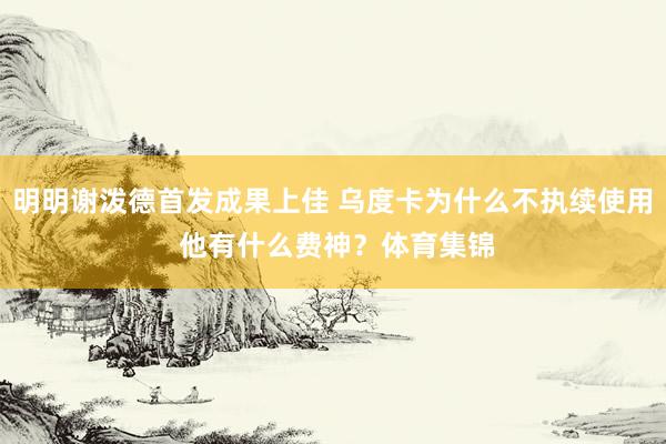 明明谢泼德首发成果上佳 乌度卡为什么不执续使用 他有什么费神？体育集锦