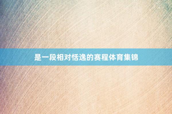 是一段相对恬逸的赛程体育集锦