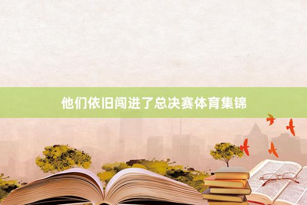 他们依旧闯进了总决赛体育集锦