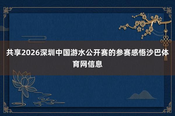 共享2026深圳中国游水公开赛的参赛感悟沙巴体育网信息
