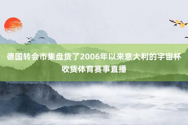 德国转会市集盘货了2006年以来意大利的宇宙杯收货体育赛事直播
