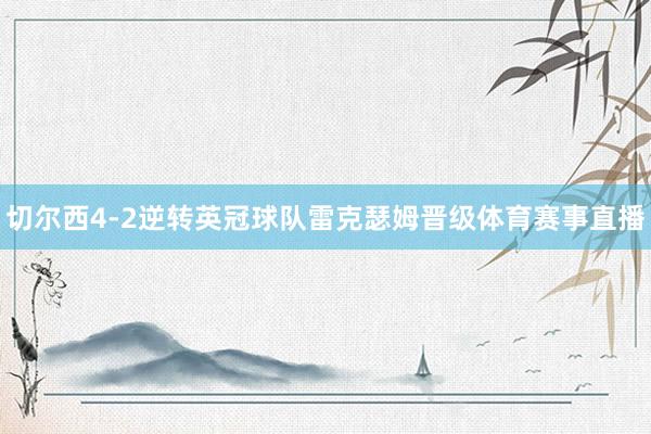 切尔西4-2逆转英冠球队雷克瑟姆晋级体育赛事直播