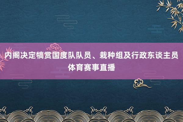 内阁决定犒赏国度队队员、栽种组及行政东谈主员体育赛事直播
