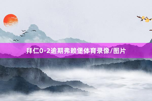 拜仁0-2逾期弗赖堡体育录像/图片