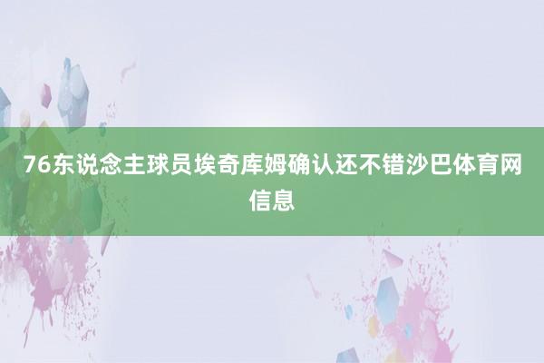 76东说念主球员埃奇库姆确认还不错沙巴体育网信息