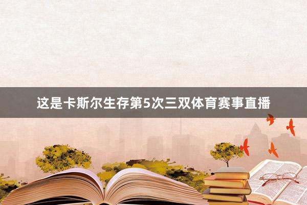 这是卡斯尔生存第5次三双体育赛事直播