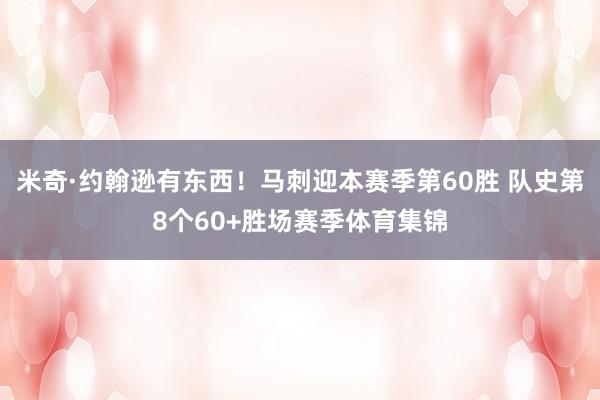 米奇·约翰逊有东西！马刺迎本赛季第60胜 队史第8个60+胜场赛季体育集锦