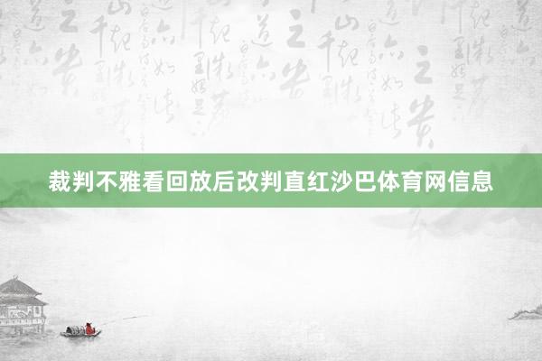 裁判不雅看回放后改判直红沙巴体育网信息