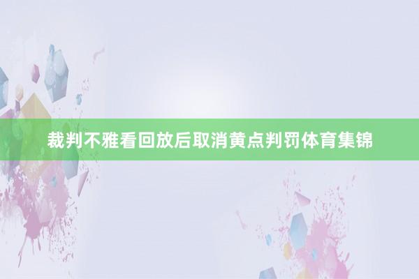 裁判不雅看回放后取消黄点判罚体育集锦