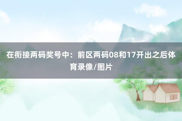 在衔接两码奖号中：　　前区两码08和17开出之后体育录像/图片