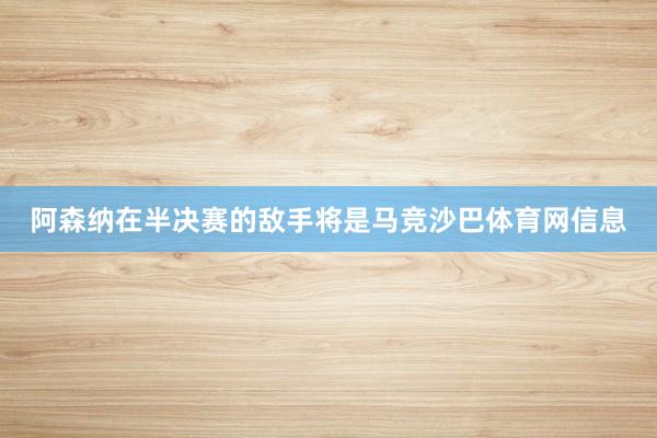 阿森纳在半决赛的敌手将是马竞沙巴体育网信息