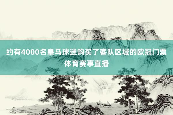 约有4000名皇马球迷购买了客队区域的欧冠门票体育赛事直播