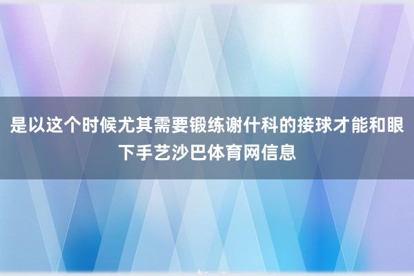是以这个时候尤其需要锻练谢什科的接球才能和眼下手艺沙巴体育网信息