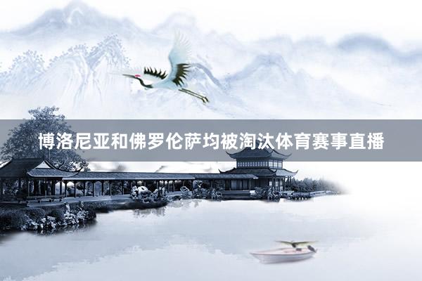 博洛尼亚和佛罗伦萨均被淘汰体育赛事直播