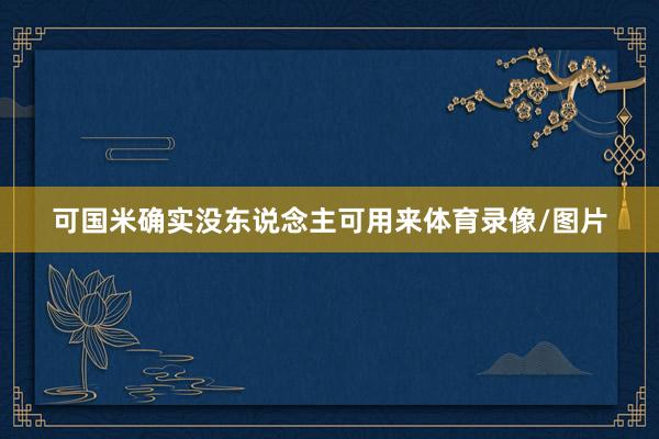 可国米确实没东说念主可用来体育录像/图片