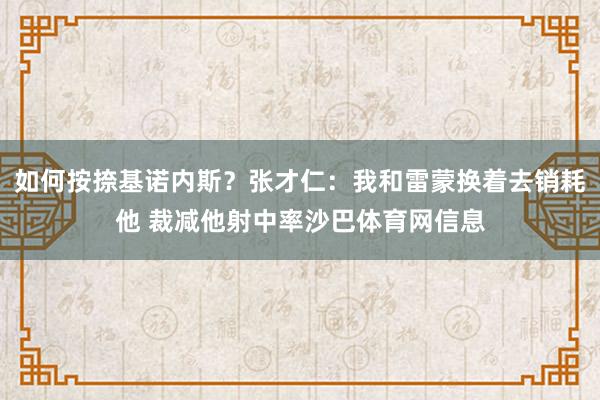 如何按捺基诺内斯？张才仁：我和雷蒙换着去销耗他 裁减他射中率沙巴体育网信息