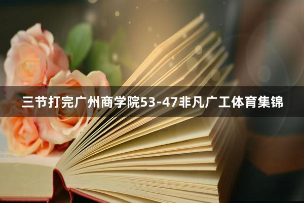 三节打完广州商学院53-47非凡广工体育集锦