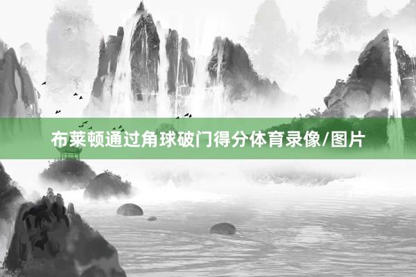 布莱顿通过角球破门得分体育录像/图片