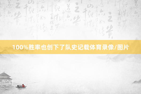 100%胜率也创下了队史记载体育录像/图片