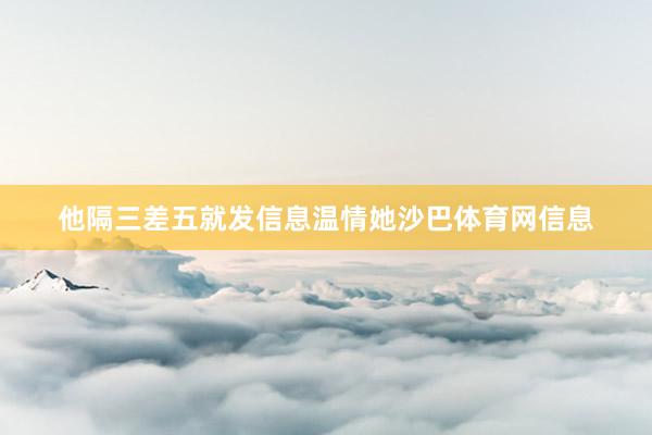 他隔三差五就发信息温情她沙巴体育网信息